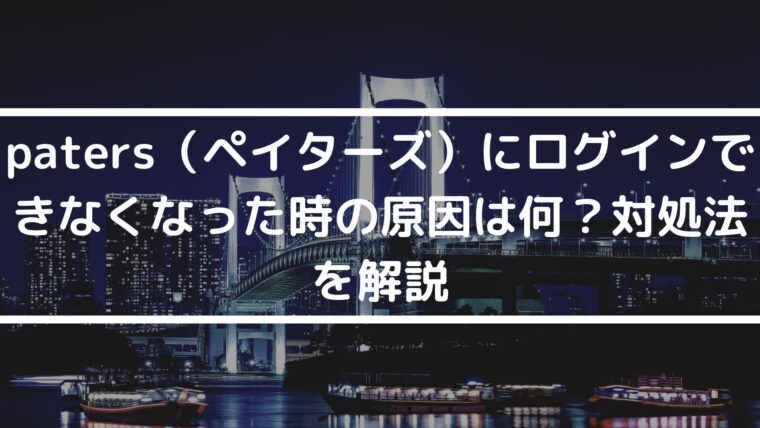 paters（ペイターズ）にログインできなくなった時の原因は何？対処法を解説