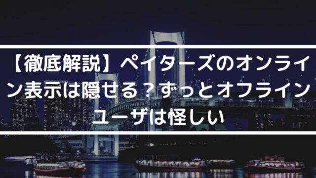 paters（ペイターズ）のオンライン表示は隠せる？ずっとオフラインユーザは怪しい？か徹底解説！