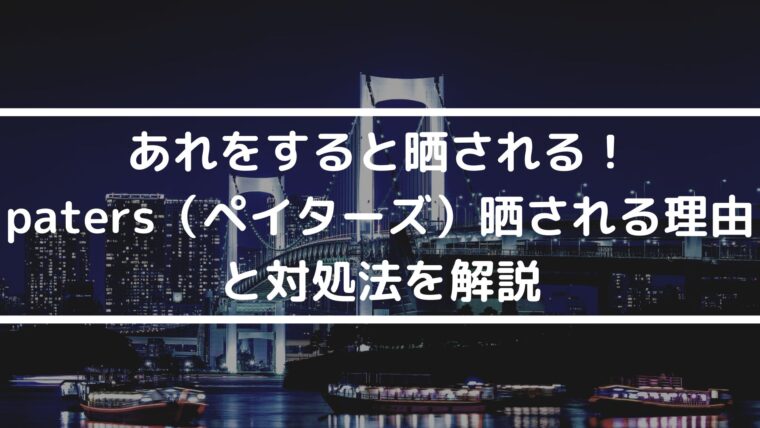 あれをすると晒される！paters（ペイターズ）晒される理由と対処法を解説