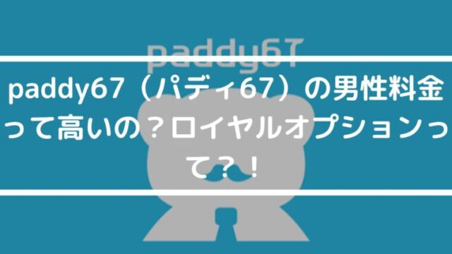 paddy67（パディ67）の男性料金って高いの？ロイヤルオプションって？