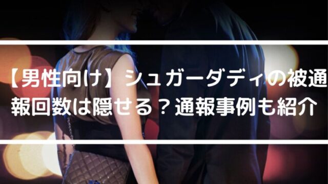 知らなきゃ損！シュガーダディの被通報回数は隠せる？見方は？通報事例も紹介