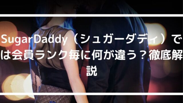 SugarDaddy（シュガーダディ）では会員ランク毎に何が違う？徹底解説