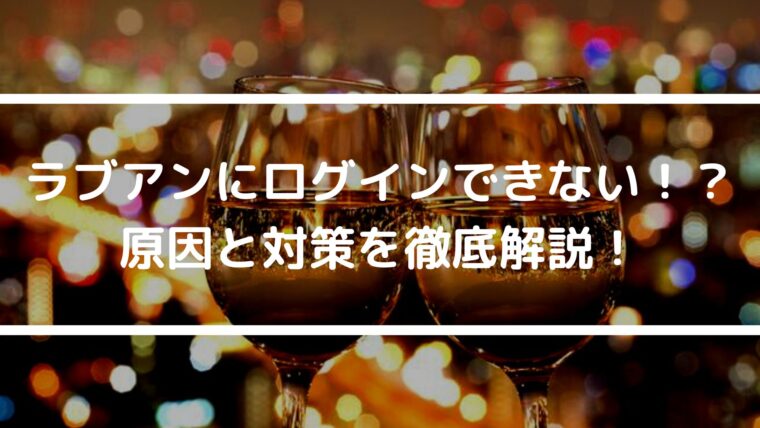 ラブアンにログインできない！？原因と対策を徹底解説！