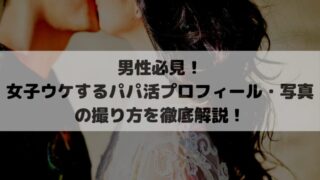 男性必見！女子ウケするパパ活プロフィール・写真の撮り方を徹底解説！