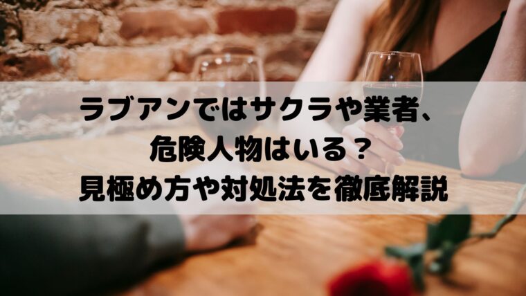 ラブアンではサクラや業者、危険人物はいる？見極め方や対処法を徹底解説