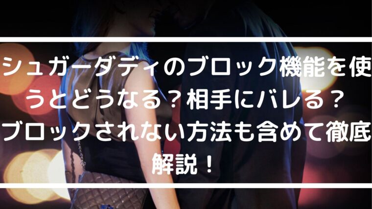 シュガーダディのブロック機能を使うとどうなる？相手にバレる？ブロックされない方法も含めて徹底解説！