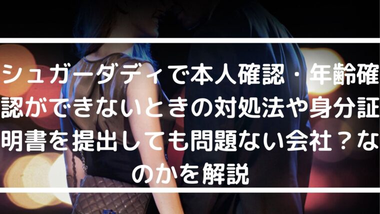 シュガーダディで本人確認・年齢確認ができないときの対処法や身分証明書を提出しても問題ない会社？なのかを解説