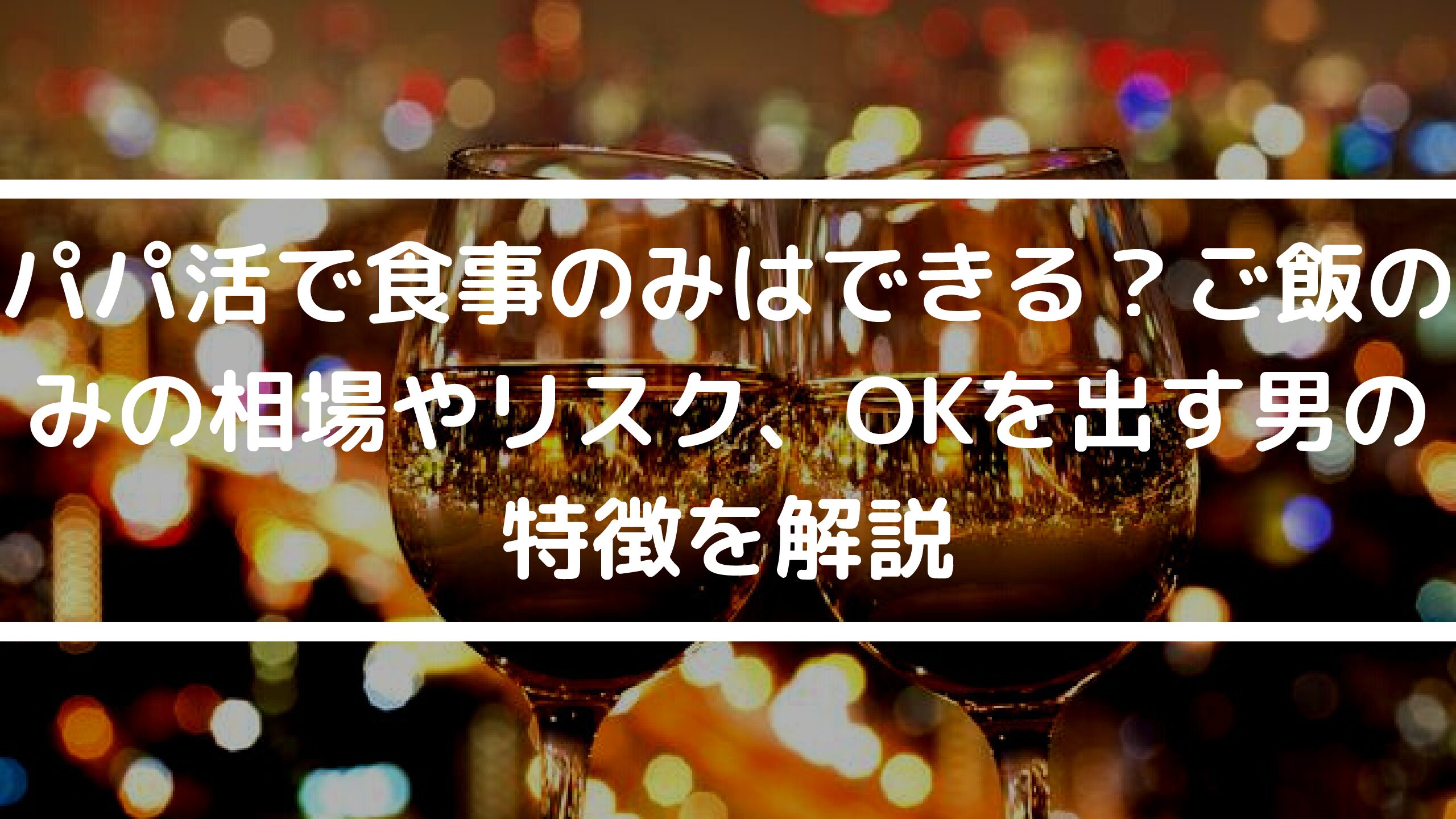 パパ活で食事のみはできる？ご飯のみの相場やリスク、OKを出す男性の特徴を解説