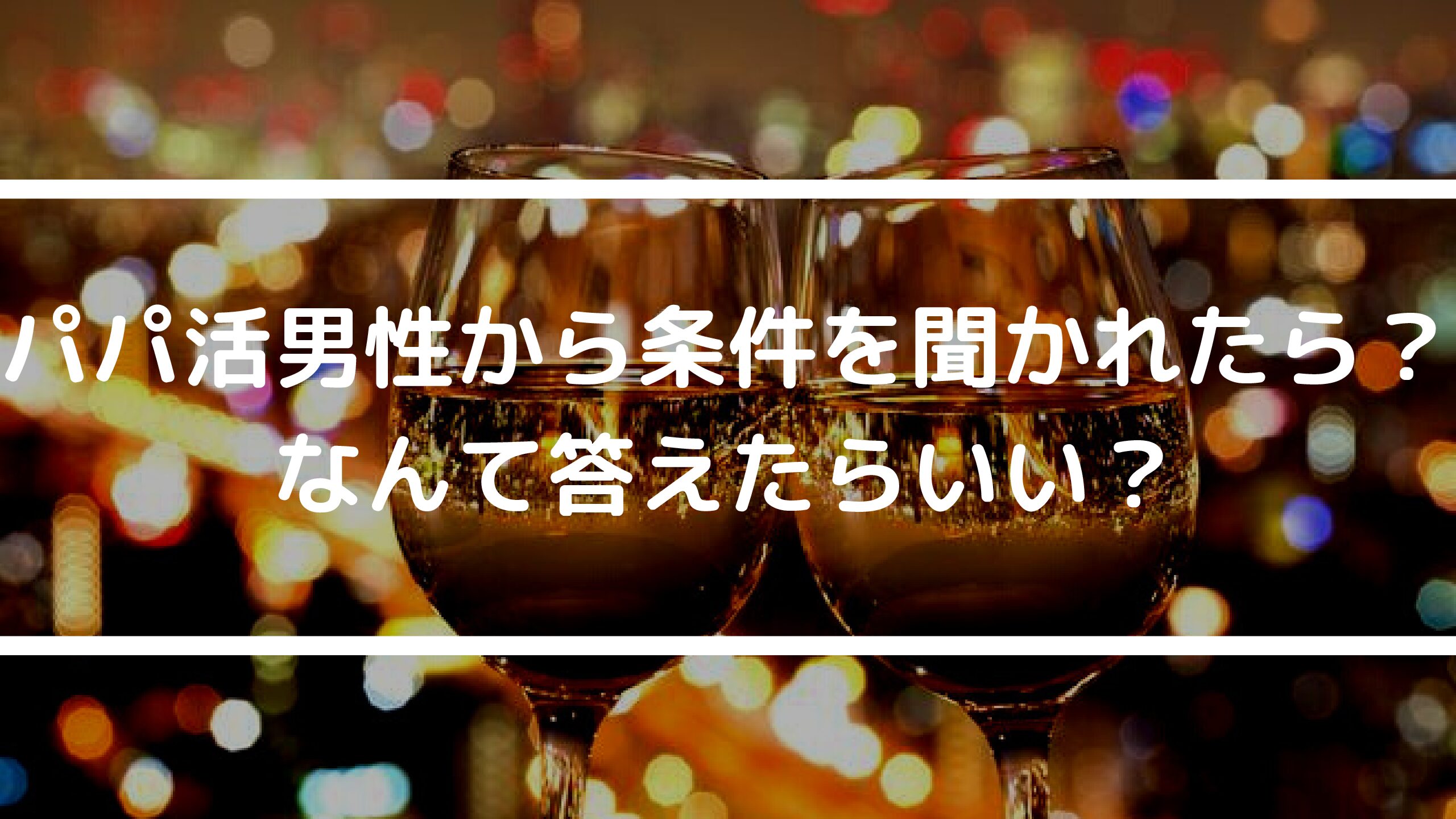 【女性向け】パパ活男性から条件（金額やお手当）を聞かれたら？なんて答えたらいい？