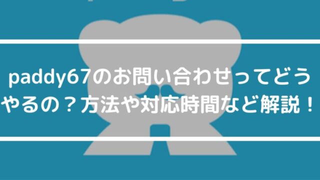 paddy67のお問い合わせってどうやるの？方法や対応時間など解説！