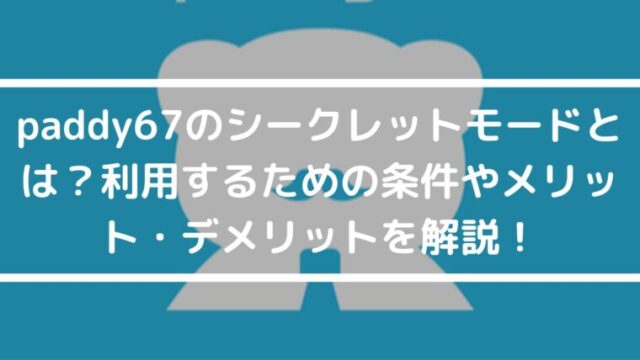 知らなきゃ損！paddy（パディ）のシークレットモードとは？利用するための条件やメリット・デメリットを解説！