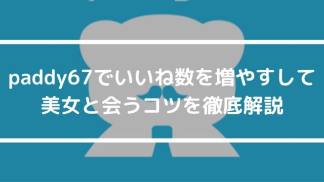 paddyでいいね数を増やすして美女や太パパと会うコツを徹底解説