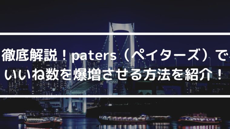 徹底解説！paters（ペイターズ）でいいね数を爆増させる方法を紹介！