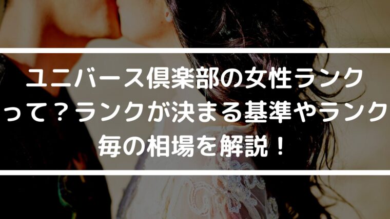 ユニバース倶楽部の女性ランクって？ランクが決まる基準やランク毎の相場を解説！