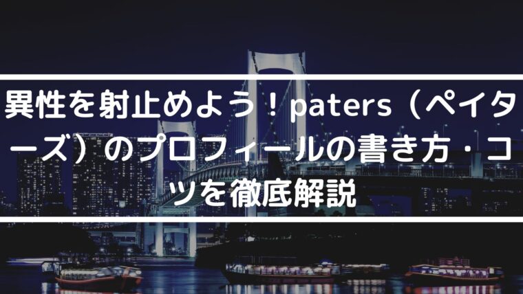 異性を射止めよう！paters（ペイターズ）のプロフィールの書き方・コツを徹底解説