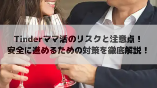 Tinderママ活のリスクと注意点！安全に進めるための対策を徹底解説！