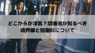 どこからが浮気？既婚者が知るべき境界線と慰謝料について