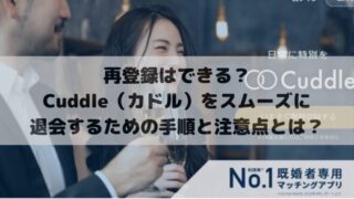 再登録はできる？Cuddle（カドル）をスムーズに退会するための手順と注意点とは？