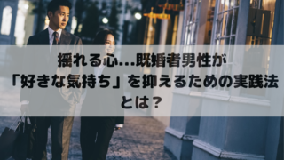 揺れる心…既婚者男性が「好きな気持ち」を抑えるための実践法とは？