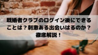 既婚者クラブのログイン後にできることは？刺激ある出会いはるのか？徹底解説！