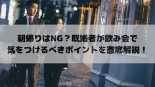 朝帰りはNG？既婚者が飲み会で気をつけるべきポイントを徹底解説！