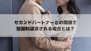 セカンドパートナーとの関係で慰謝料請求される場合とは？