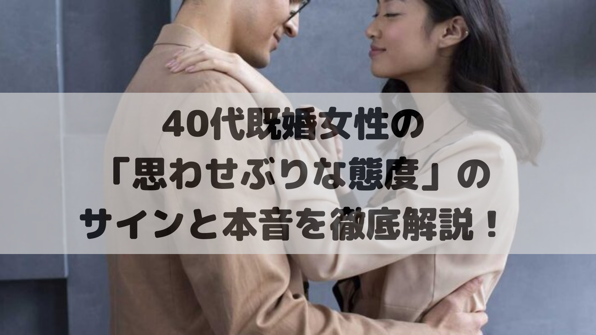 40代既婚女性の「思わせぶりな態度」のサインと本音を徹底解説！