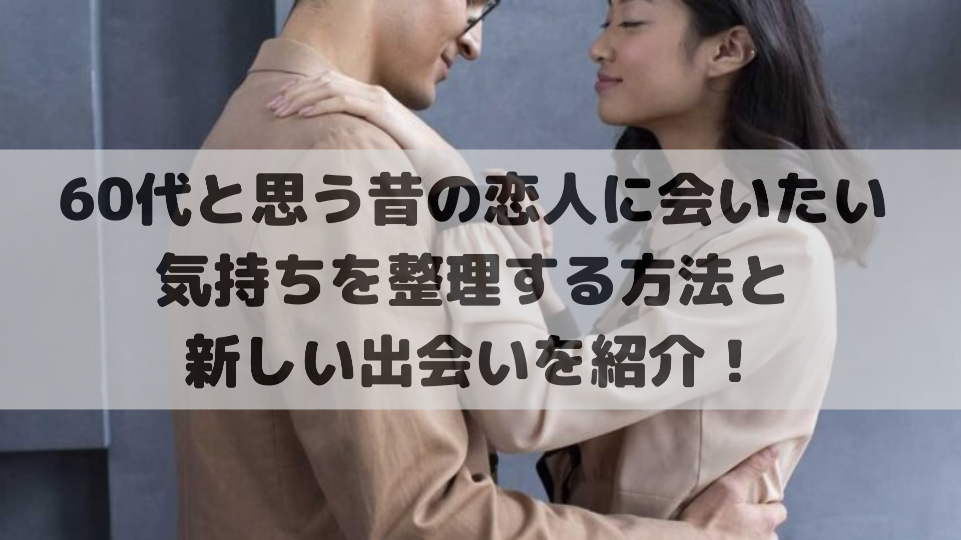 60代と思う昔の恋人に会いたい気持ちを整理する方法と新しい出会いを紹介！